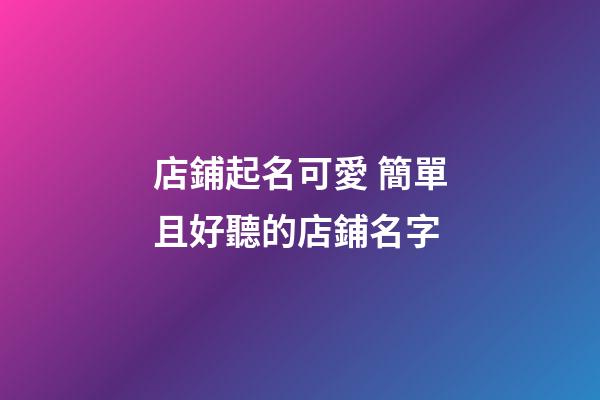 店鋪起名可愛 簡單且好聽的店鋪名字-第1張-店鋪起名-玄機派